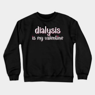 Dialysis is my Valentine Crewneck Sweatshirt